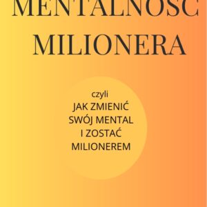 MENTALNOŚĆ MILIONERA - JAK ZMIENIĆ SWÓJ MENTAL I ZOSTAĆ MILIONEREM